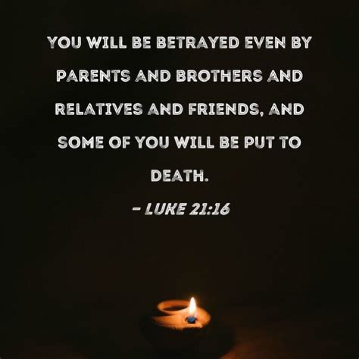 Luke 2116 You will be betrayed even by parents and brothers and